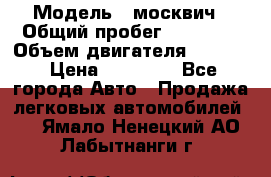  › Модель ­ москвич › Общий пробег ­ 70 000 › Объем двигателя ­ 1 500 › Цена ­ 70 000 - Все города Авто » Продажа легковых автомобилей   . Ямало-Ненецкий АО,Лабытнанги г.